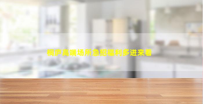 桐庐高端场所急招福利多进来看