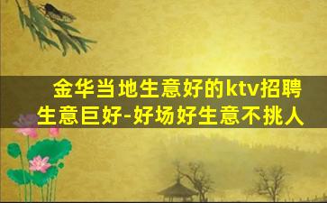 金华当地生意好的ktv招聘生意巨好-好场好生意不挑人